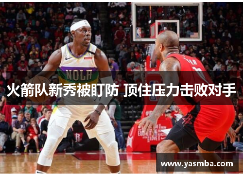 火箭队新秀被盯防 顶住压力击败对手