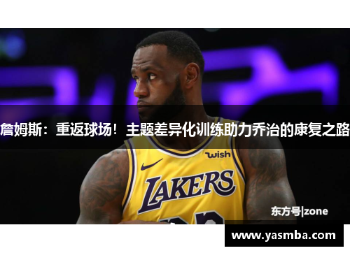 詹姆斯：重返球场！主题差异化训练助力乔治的康复之路