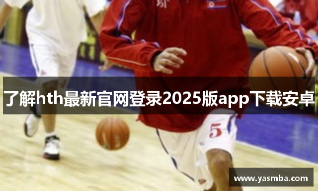 了解hth最新官网登录2025版app下载安卓